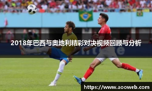 2018年巴西与奥地利精彩对决视频回顾与分析