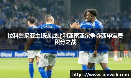 拉科鲁尼亚主场迎战比利亚雷亚尔争夺西甲宝贵积分之战