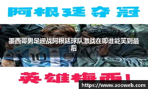 墨西哥男足迎战阿根廷球队激战在即谁能笑到最后
