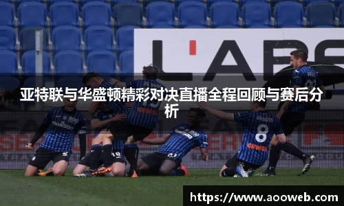 亚特联与华盛顿精彩对决直播全程回顾与赛后分析