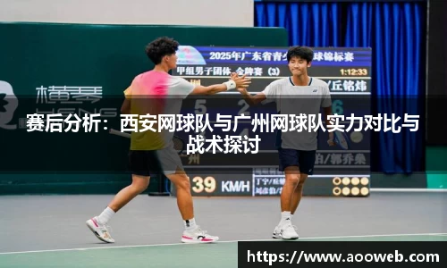 赛后分析：西安网球队与广州网球队实力对比与战术探讨