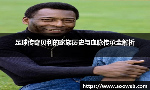 足球传奇贝利的家族历史与血脉传承全解析