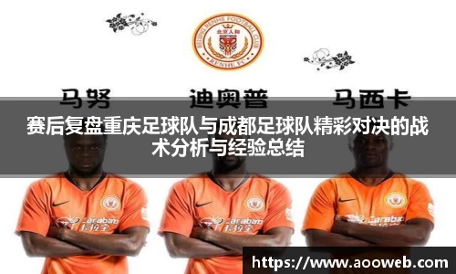 赛后复盘重庆足球队与成都足球队精彩对决的战术分析与经验总结