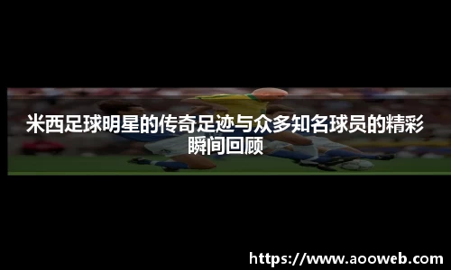 米西足球明星的传奇足迹与众多知名球员的精彩瞬间回顾