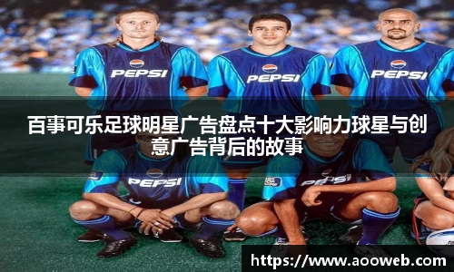 百事可乐足球明星广告盘点十大影响力球星与创意广告背后的故事