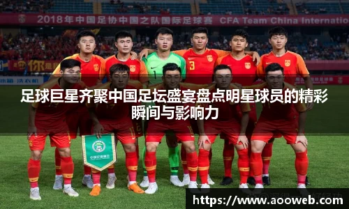 足球巨星齐聚中国足坛盛宴盘点明星球员的精彩瞬间与影响力