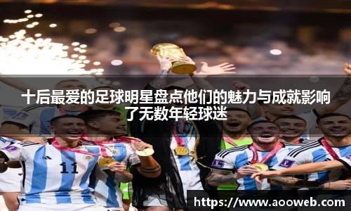 十后最爱的足球明星盘点他们的魅力与成就影响了无数年轻球迷