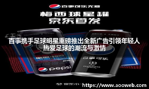 百事携手足球明星重磅推出全新广告引领年轻人热爱足球的潮流与激情